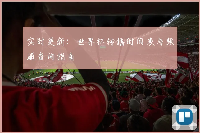 实时更新：世界杯转播时间表与频道查询指南