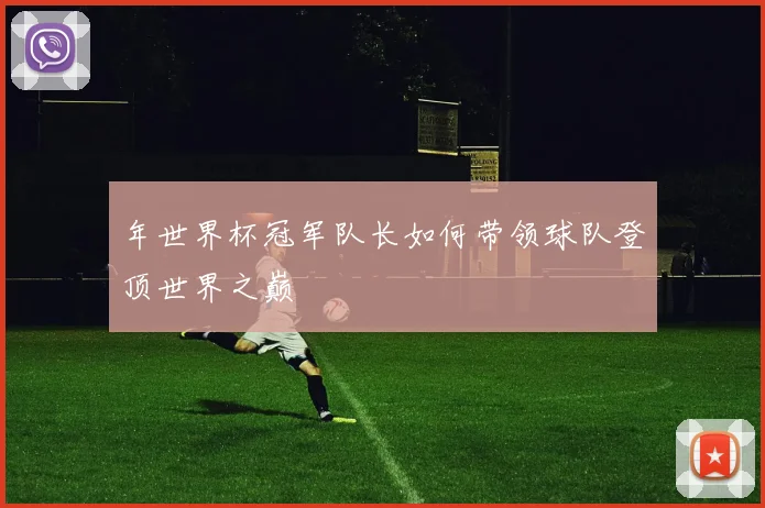 年世界杯冠军队长如何带领球队登顶世界之巅