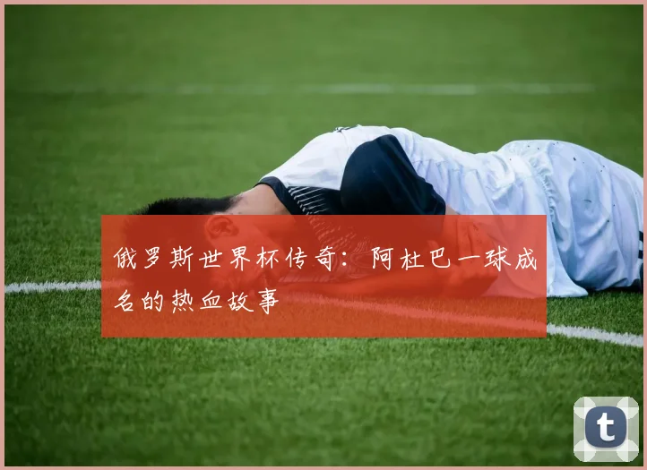 俄罗斯世界杯传奇：阿杜巴一球成名的热血故事
