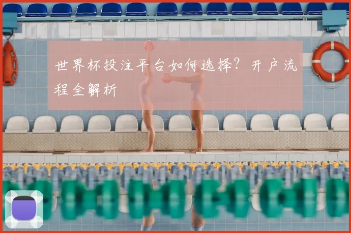 世界杯投注平台如何选择？开户流程全解析