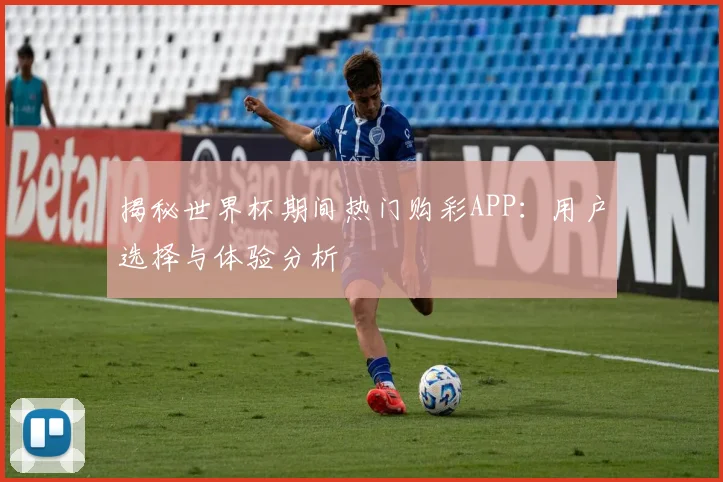揭秘世界杯期间热门购彩APP：用户选择与体验分析