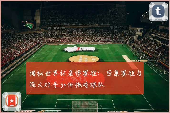 揭秘世界杯最惨赛程：密集赛程与强大对手如何拖垮球队