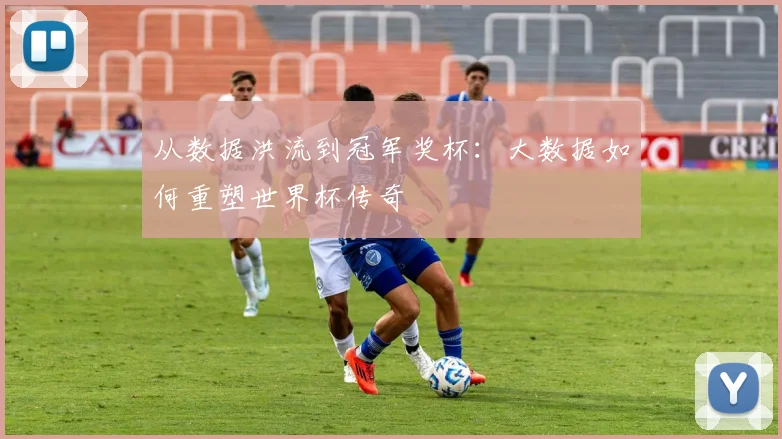 从数据洪流到冠军奖杯：大数据如何重塑世界杯传奇