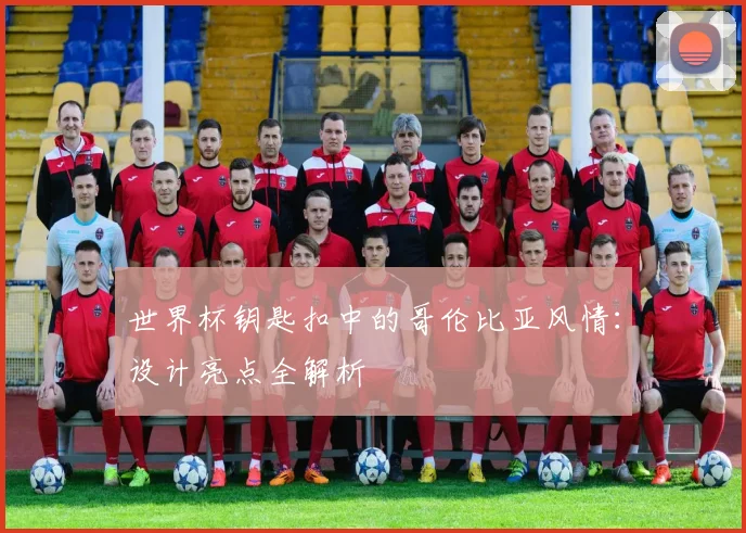 世界杯钥匙扣中的哥伦比亚风情：设计亮点全解析