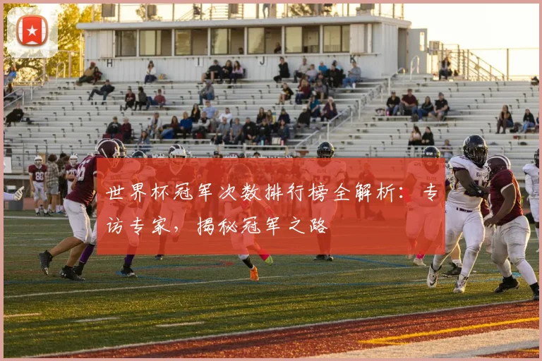 世界杯冠军次数排行榜全解析:专访专家,揭秘冠军之路
