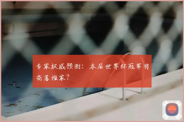 专家权威预测：本届世界杯冠军将花落谁家？