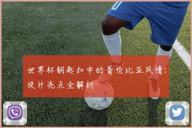 世界杯钥匙扣中的哥伦比亚风情：设计亮点全解析