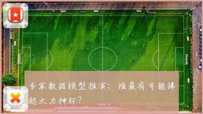 专家数据模型推演：谁最有可能捧起大力神杯？