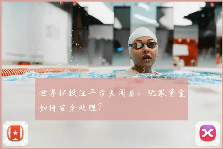 世界杯投注平台关闭后，玩家资金如何安全处理？