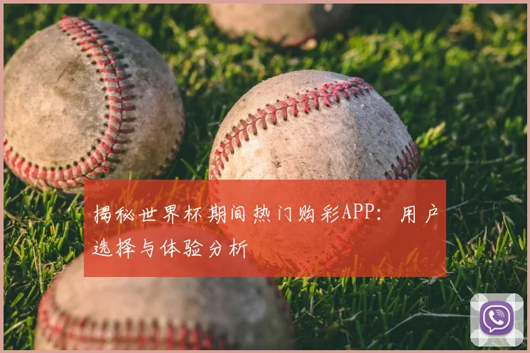 揭秘世界杯期间热门购彩APP：用户选择与体验分析