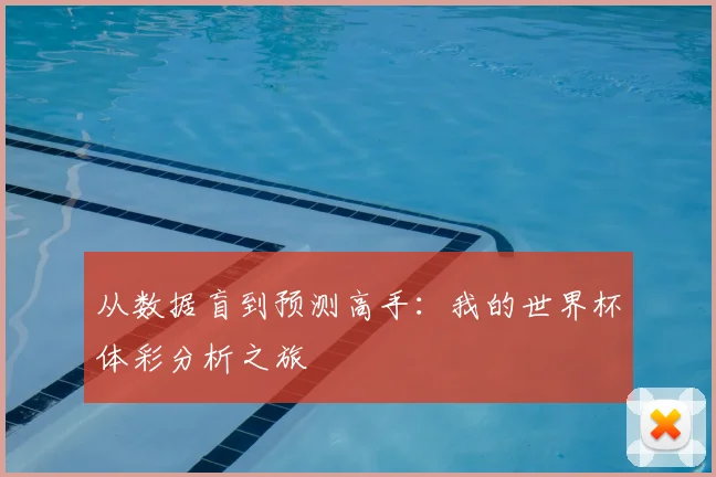 从数据盲到预测高手:我的世界杯体彩分析之旅