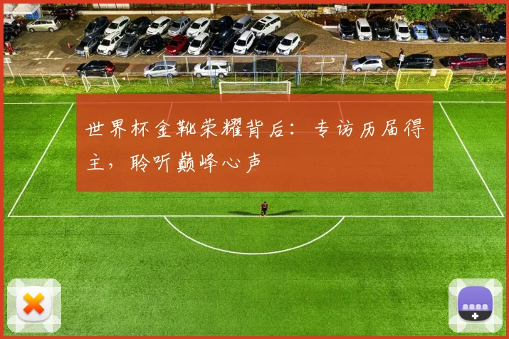 世界杯金靴荣耀背后：专访历届得主，聆听巅峰心声