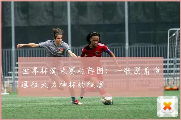 世界杯淘汰赛对阵图：一张图看懂通往大力神杯的征途