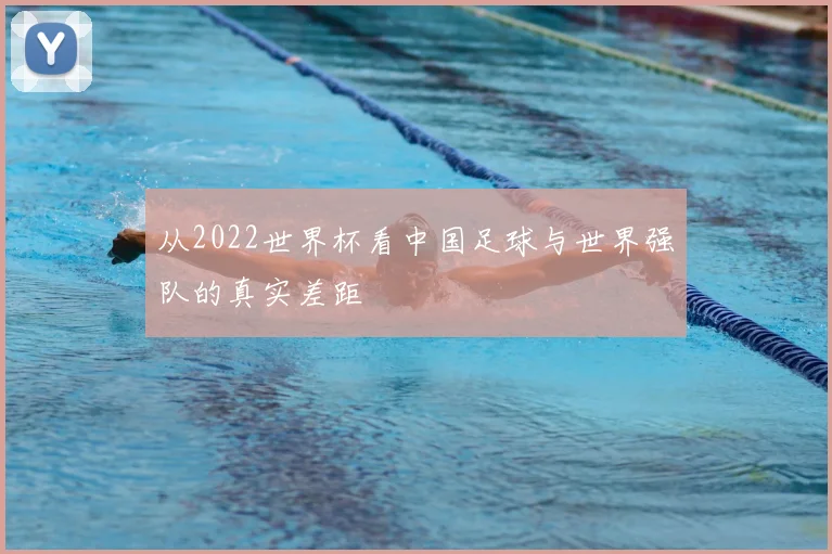 从2022世界杯看中国足球与世界强队的真实差距