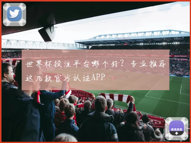 世界杯投注平台哪个好?专业推荐这几款官方认证APP
