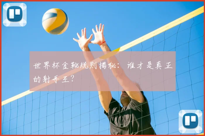 世界杯金靴规则揭秘：谁才是真正的射手王？