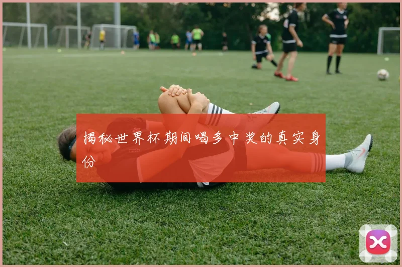 揭秘世界杯期间喝多中奖的真实身份